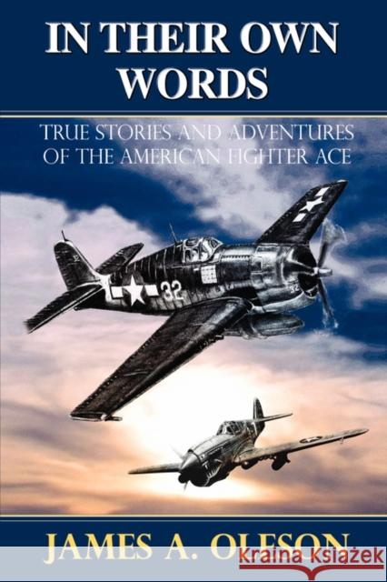 In Their Own Words: True Stories and Adventures of the American Fighter Ace Oleson, James A. 9780595471164