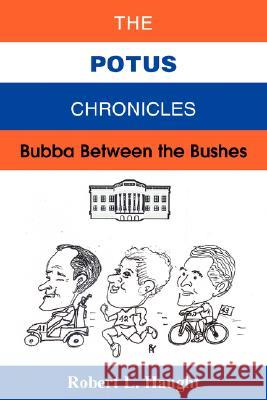 The POTUS Chronicles: Bubba Between the Bushes Haught, Robert L. 9780595471546 IUNIVERSE.COM