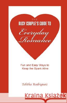 The Busy Couple's Guide to Everyday Romance : Fun and Easy Ways to Keep the Spark Alive Editha Rodriguez 9780595471638 iUniverse