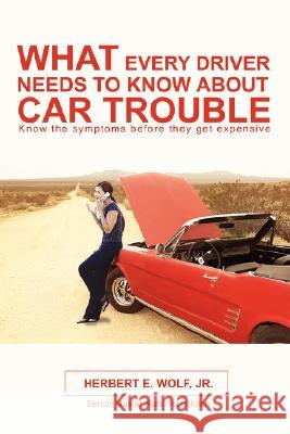 What Every Driver Needs to Know about Car Trouble Herbert E. Wol 9780595471911 iUniverse