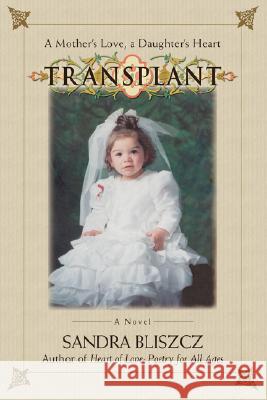 Transplant: A Mother's Love, a Daughter's Heart Bliszcz, Sandra 9780595471942 iUniverse