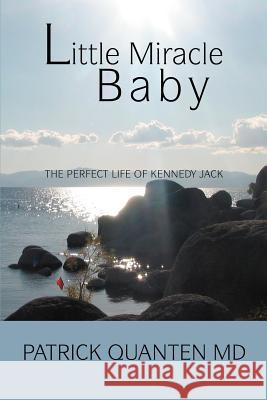 Little Miracle Baby: The Perfect Life of Kennedy Jack Quanten, Patrick P. 9780595472130 iUniverse