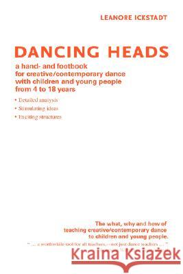 Dancing Heads: A Hand- And Footbook for Creative/Contemporary Dance with Children and Young People from 4 to 18 Years Ickstadt, Leanore 9780595472536 iUniverse