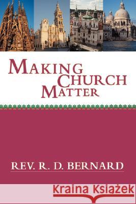 Making Church Matter Rev R. D. Bernard 9780595472727 iUniverse