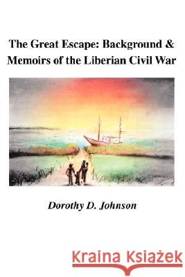 The Great Escape: Background and Memoirs of the Liberian Civil War Johnson, Dorothy D. 9780595472888 iUniverse