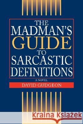 The Madman's Guide to Sarcastic Definitions David Gudgeon 9780595472963 IUNIVERSE.COM