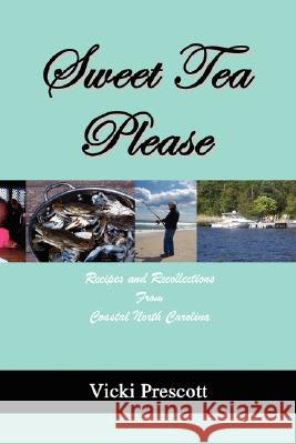 Sweet Tea Please: Recipes and Recollections from Coastal North Carolina Prescott, Vicki 9780595472994 iUniverse