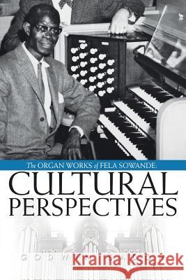 The Organ Works of Fela Sowande: Cultural Perspectives Sadoh, Godwin 9780595473175 iUniverse