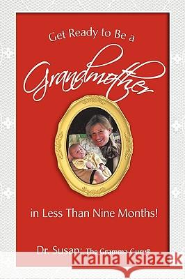 Get Ready to Be a Grandmother: in Less Than Nine Months! Dr Susan 9780595473298 iUniverse