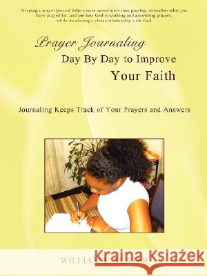 Prayer Journaling Day by Day to Improve Your Faith: Journaling Keeps Track of Your Prayers and Answers Slater, William E. 9780595473342
