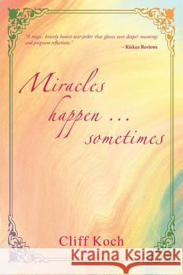 Miracles Happen ... Sometimes Cliff A. Koch 9780595473687