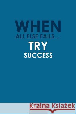 When All Else Fails ... Try Success Nick Kasik 9780595473892 iUniverse