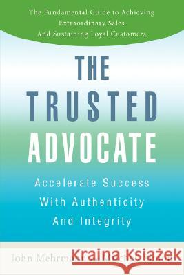 The Trusted Advocate: Accelerate Success with Authenticity and Integrity Mehrmann, John 9780595474677 iUniverse