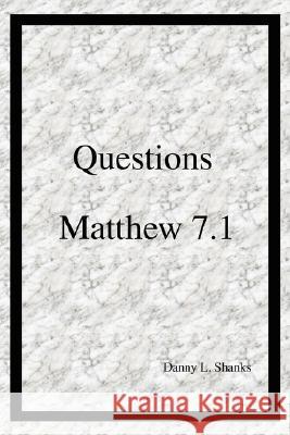 Questions Matthew 7.1 Danny L. Shanks 9780595474691 iUniverse