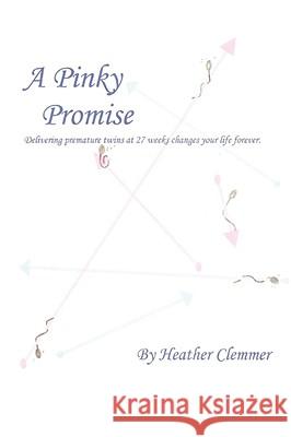 A Pinky Promise: Delivering Premature Twins at 27 Weeks Changes Your Life Forever. Clemmer, Heather Ann 9780595474981 IUNIVERSE.COM