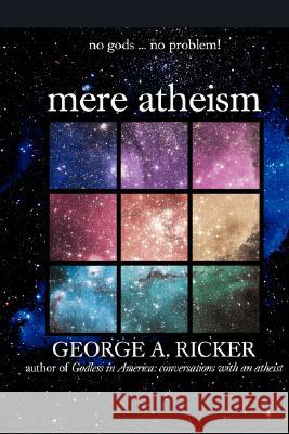 mere atheism: no gods...no problem! Ricker, George A. 9780595475063