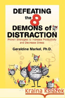 Defeating the 8 Demons of Distraction: Proven Strategies to Increase Productivity and Decrease Stress Markel, Geraldine 9780595475407 iUniverse