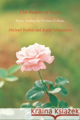 The Reality of Truth: Poetic Healing for Victims of Abuse Rother, Michael 9780595475773 iUniverse