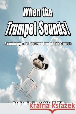 When the Trumpet Sounds!: Examining the Resurrection of the Church Reynolds, Benjamin 9780595475797