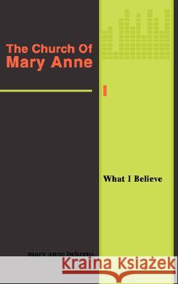 The Church Of Mary Anne: What I Believe Behrens, Mary Anne 9780595476275 iUniverse