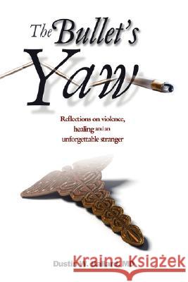 The Bullet's Yaw: Reflections on Violence, Healing and an Unforgettable Stranger Ballard, Dustin W. 9780595476480 iUniverse
