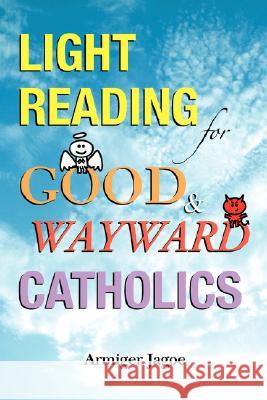 Light Reading for Good & Wayward Catholics Armiger L. Jagoe 9780595476596 iUniverse