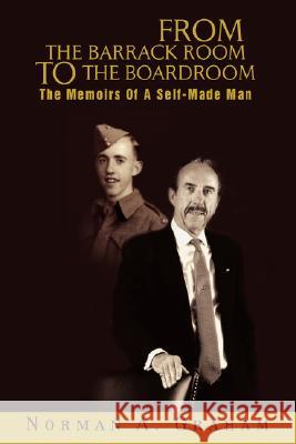From the Barrack Room to the Boardroom: The Memoirs of a Self-Made Man Graham, Norman A. 9780595477159