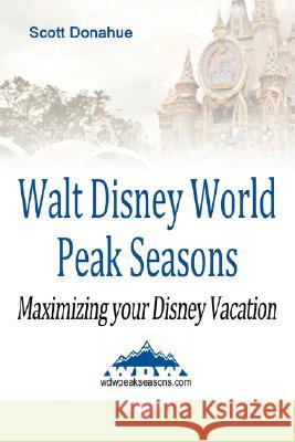 Walt Disney World Peak Seasons: Maximizing Your Disney Vacation Donahue, Scott 9780595477272 iUniverse