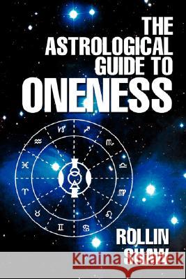 The Astrological Guide to Oneness Rollin Shaw 9780595477289