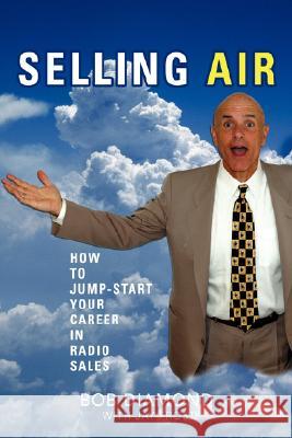 Selling Air: How to Jump-Start Your Career in Radio Sales Diamond, Bob 9780595477739 iUniverse