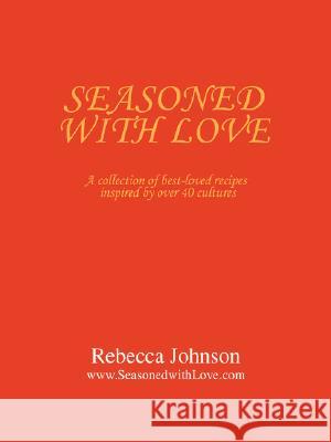 Seasoned with Love : A collection of best-loved recipes inspired by over 40 cultures Rebecca Johnson 9780595477746 iUniverse