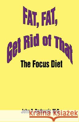 Fat, Fat, Get Rid of That: The Focus Diet Dedousis, John T. 9780595477784 iUniverse