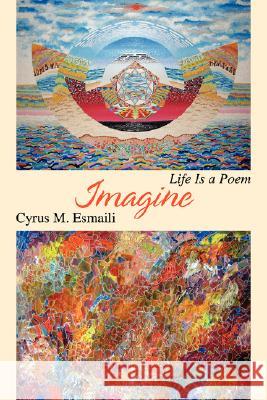 Imagine: Life Is a Poem Esmaili, Cyrus M. 9780595477876 iUniverse