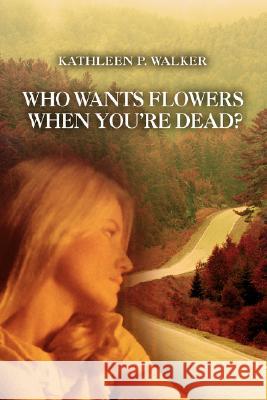 Who Wants Flowers When You're Dead? Kathleen P. Walker 9780595478224