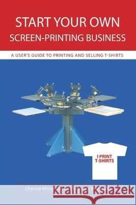 Start Your Own Screen-Printing Business: A User's Guide to Printing and Selling T-Shirts Mongiello, Anthony 9780595478644 iUniverse