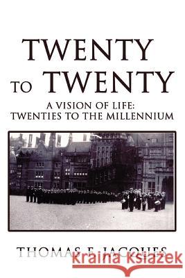 Twenty to Twenty: A Vision of Life: Twenties to the Millennium Jacques, Thomas F. 9780595478903