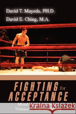 Fighting for Acceptance: Mixed Martial Artists and Violence in American Society Mayeda, David T. 9780595478910