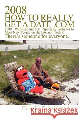 2008 How to Really Get a Date .com: 1500+ Websites and 500+ Specialty Websites to Meet New People on the Internet, Today! Andriopoulos, Catherine E. 9780595478927 iUniverse