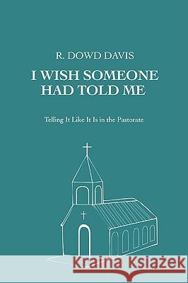 I Wish Someone Had Told Me: Telling It Like It Is in the Pastorate Davis, R. Dowd 9780595479009 iUniverse