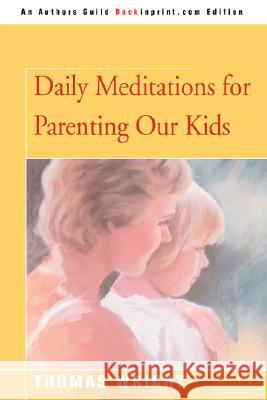 Daily Meditations for Parenting Our Kids Thomas R. Wright 9780595479894 Backinprint.com