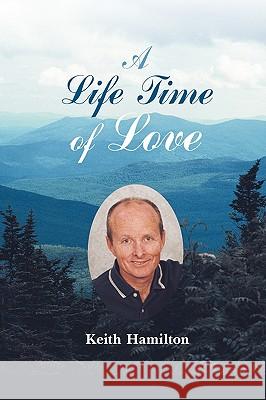 A Life Time of Love: Poems to Heal the Heart & Soul Keith Hamilton, Hamilton 9780595480067