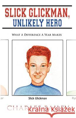 Slick Glickman, Unlikely Hero: What A Difference A Year Makes Bailey, Charles 9780595480142