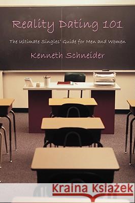 Reality Dating 101: The Ultimate Singles' Guide for Men and Women Schneider, Kenneth 9780595480425