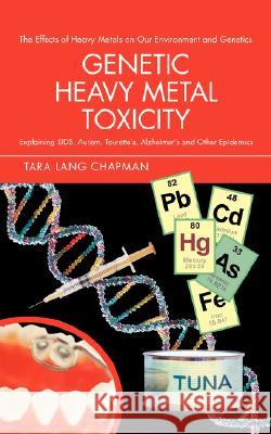 Genetic Heavy Metal Toxicity: Explaining Sids, Autism, Tourette's, Alzheimer's and Other Epidemics Chapman, Tara Lang 9780595480562 iUniverse