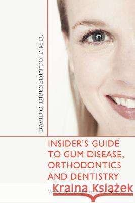 Insider's Guide to Gum Disease, Orthodontics and Dentistry : What Is Not Taught in Dental School David C Dibenedett 9780595480838 