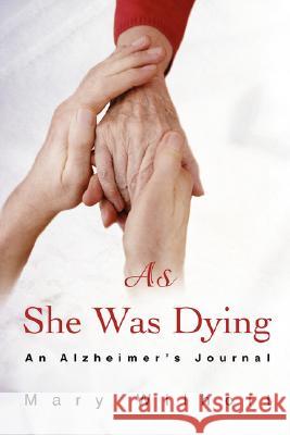 As She Was Dying: An Alzheimer's Journal Wilhoit, Mary 9780595481392 iUniverse