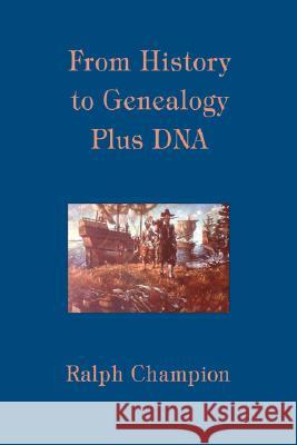 From History to Genealogy Plus DNA Ralph Champion 9780595482528 iUniverse