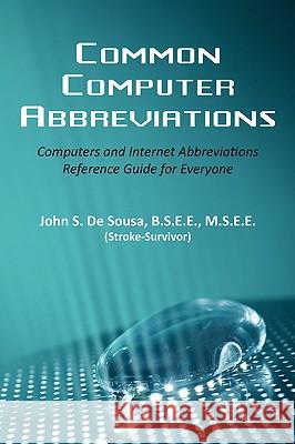 Common Computer Abbreviations: Computers and Internet Abbreviations Reference Guide for Everyone Desousa, B. S. E. E. M. S. E. E. 9780595482658 iUniverse.com