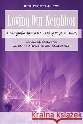 Loving Our Neighbor: A Thoughtful Approach to Helping People in Poverty Templeton, Beth Lindsay 9780595482764 GLOBAL AUTHORS PUBLISHERS