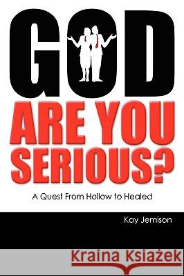 God, Are You Serious?: A Quest from Hollow to Healed Jemison, Kay 9780595483075 iUniverse.com
